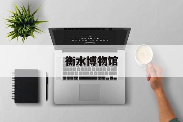 衡水博物馆(衡水博物馆地址在哪里)
